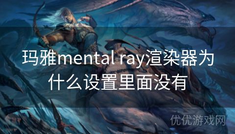 玛雅mental ray渲染器为什么设置里面没有