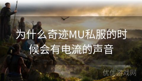 为什么奇迹MU私服的时候会有电流的声音