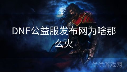 DNF公益服发布网为啥那么火