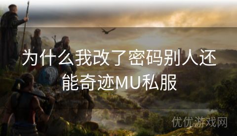 为什么我改了密码别人还能奇迹MU私服