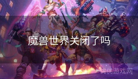 魔兽世界关闭了吗