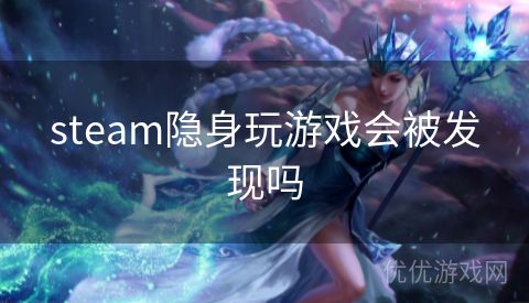 steam隐身玩游戏会被发现吗