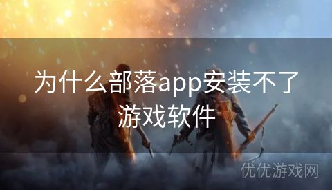 为什么部落app安装不了游戏软件