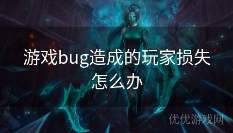 游戏bug造成的玩家损失怎么办