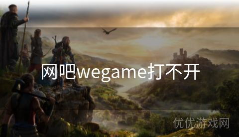 网吧wegame打不开