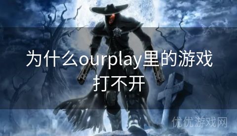 为什么ourplay里的游戏打不开