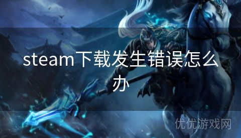 steam下载发生错误怎么办