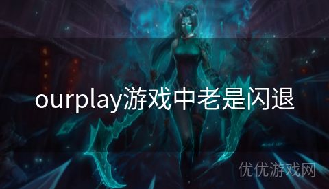 ourplay游戏中老是闪退