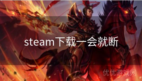 steam下载一会就断