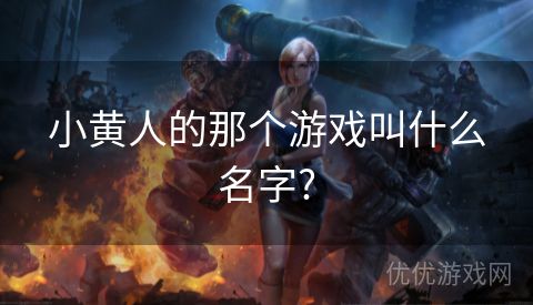 小黄人的那个游戏叫什么名字?