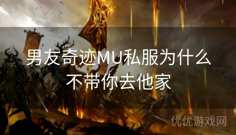 男友奇迹MU私服为什么不带你去他家