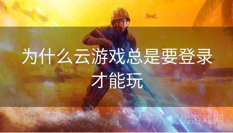 为什么云游戏总是要登录才能玩