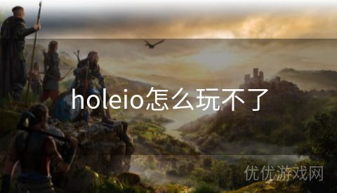 holeio怎么玩不了