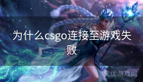 为什么csgo连接至游戏失败