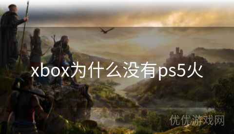 xbox为什么没有ps5火