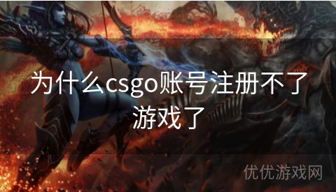 为什么csgo账号注册不了游戏了