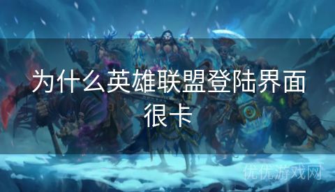 为什么英雄联盟登陆界面很卡