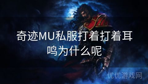 奇迹MU私服打着打着耳鸣为什么呢