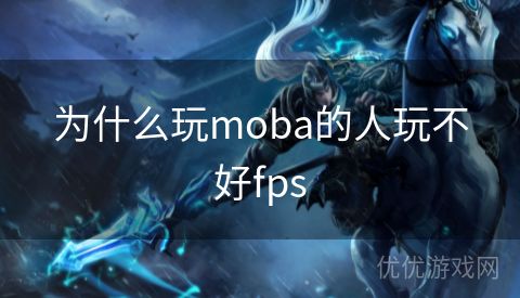 为什么玩moba的人玩不好fps