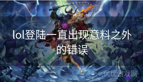 lol登陆一直出现意料之外的错误