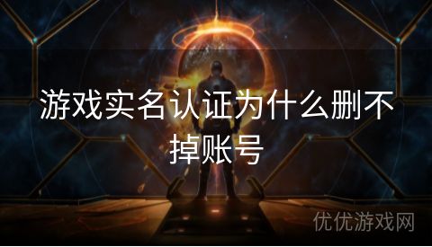 游戏实名认证为什么删不掉账号