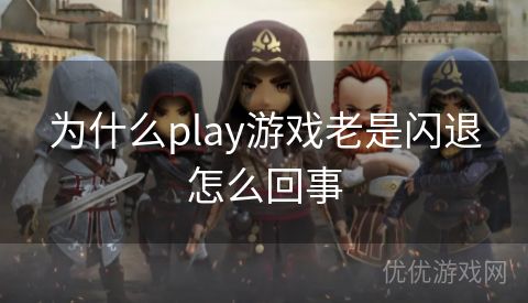 为什么play游戏老是闪退怎么回事