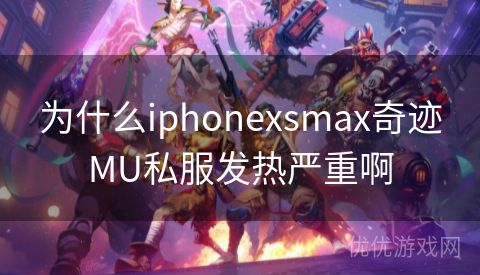 为什么iphonexsmax奇迹MU私服发热严重啊