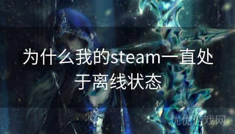 为什么我的steam一直处于离线状态