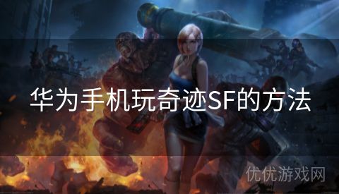 华为手机玩奇迹SF的方法