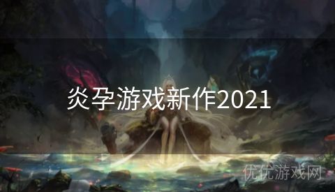 炎孕游戏新作2021