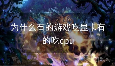 为什么有的游戏吃显卡有的吃cpu