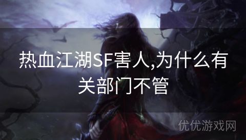 热血江湖SF害人,为什么有关部门不管