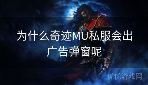 为什么奇迹MU私服会出广告弹窗呢