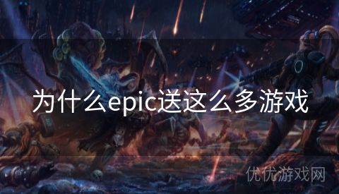 为什么epic送这么多游戏