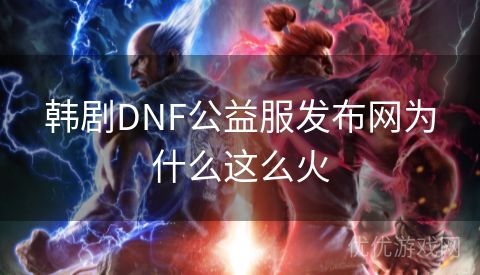 韩剧DNF公益服发布网为什么这么火