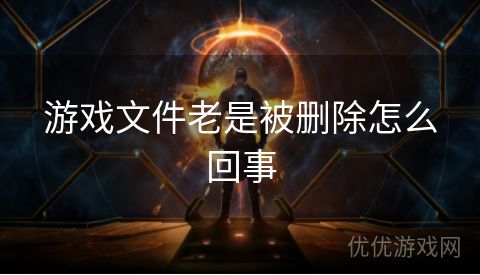 游戏文件老是被删除怎么回事