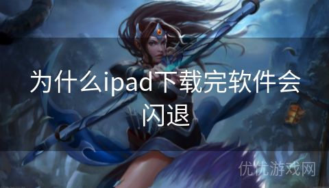 为什么ipad下载完软件会闪退