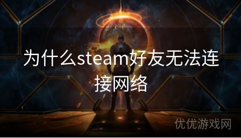 为什么steam好友无法连接网络