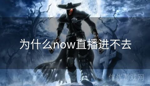 为什么now直播进不去