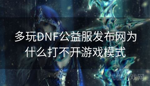 多玩DNF公益服发布网为什么打不开游戏模式